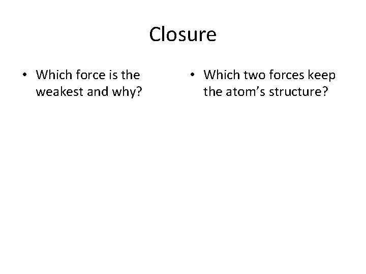 Closure • Which force is the weakest and why? • Which two forces keep