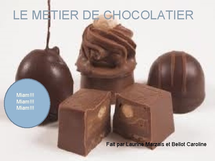 LE METIER DE CHOCOLATIER Miam!!! Fait par Laurine Marzais et Bellot Caroline 