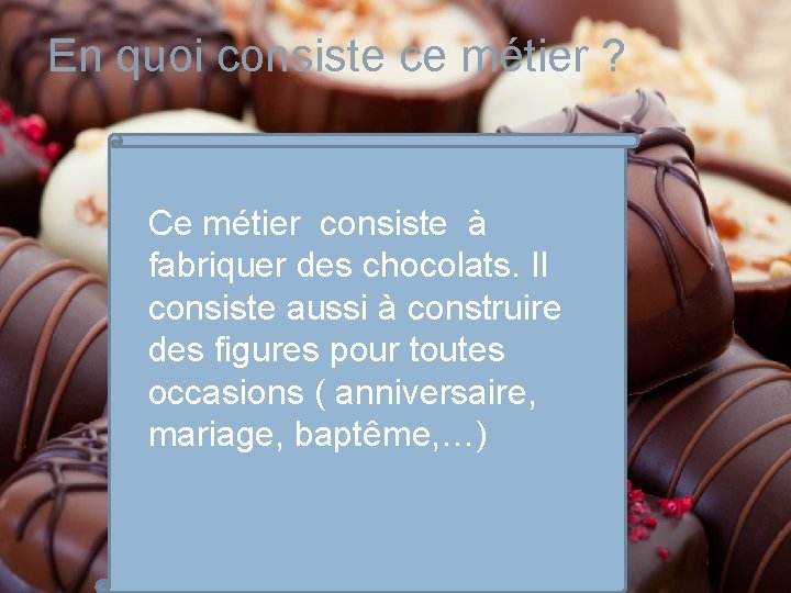 En quoi consiste ce métier ? Ce métier consiste à fabriquer des chocolats. Il