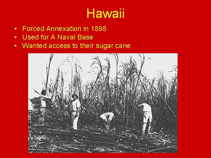 Hawaii • Forced Annexation in 1898 • Used for A Naval Base • Wanted