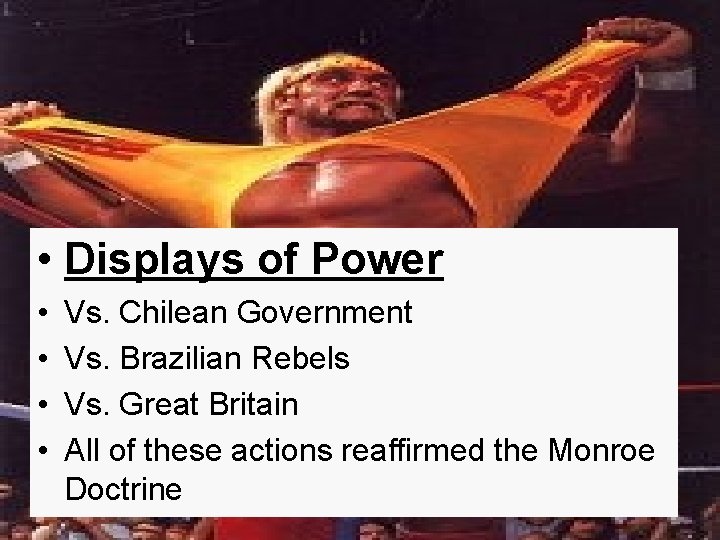  • Displays of Power • • Vs. Chilean Government Vs. Brazilian Rebels Vs.