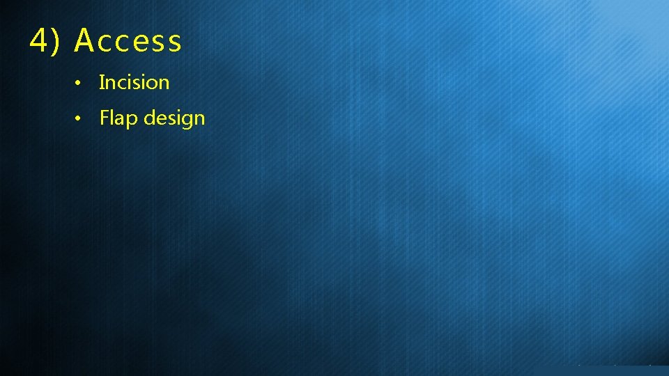 4) Access • Incision • Flap design 
