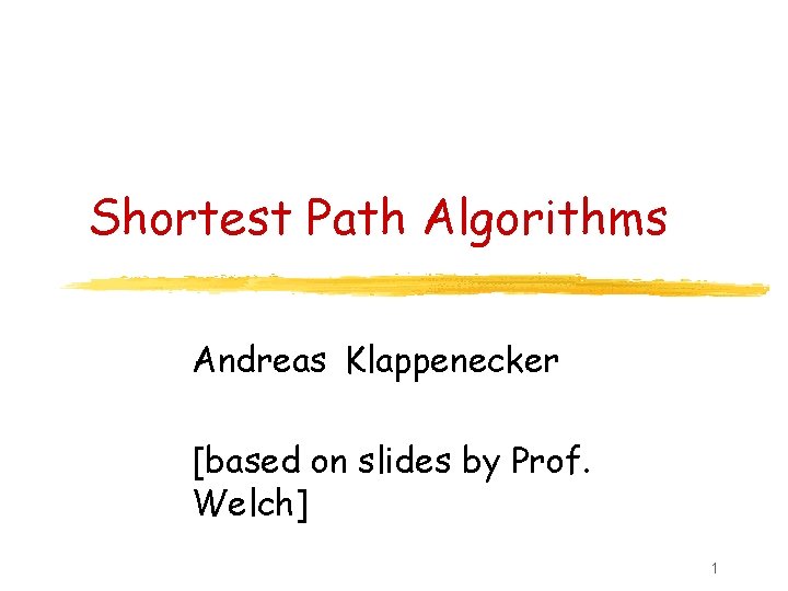 Shortest Path Algorithms Andreas Klappenecker [based on slides by Prof. Welch] 1 
