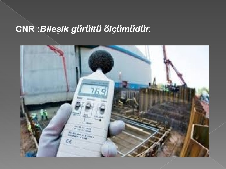 CNR : Bileşik gürültü ölçümüdür. 