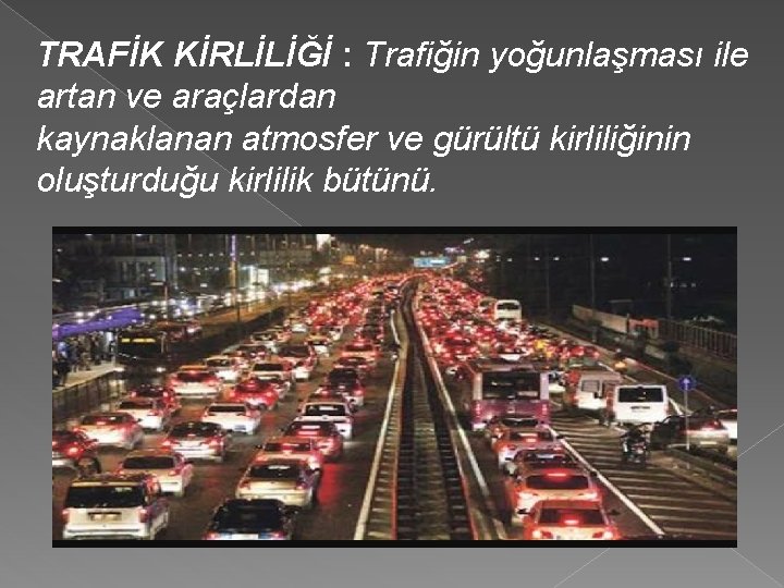 TRAFİK KİRLİLİĞİ : Trafiğin yoğunlaşması ile artan ve araçlardan kaynaklanan atmosfer ve gürültü kirliliğinin