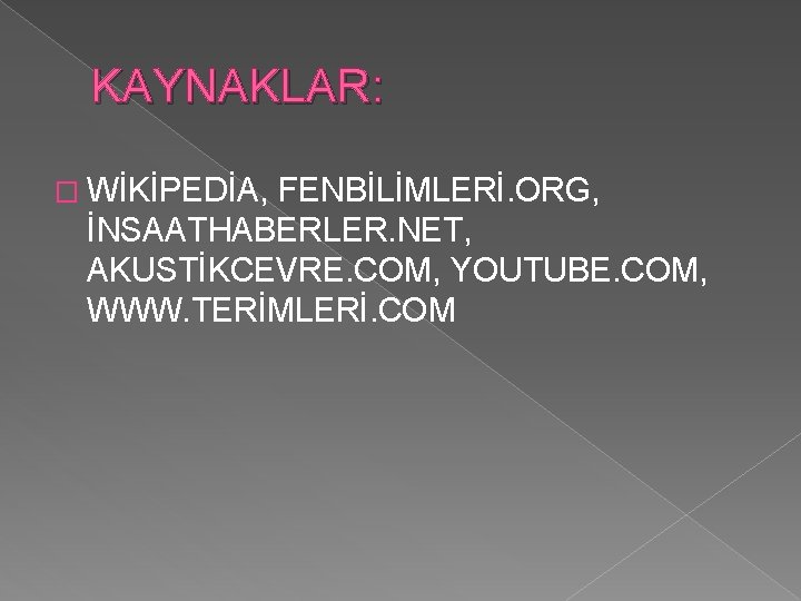 KAYNAKLAR: � WİKİPEDİA, FENBİLİMLERİ. ORG, İNSAATHABERLER. NET, AKUSTİKCEVRE. COM, YOUTUBE. COM, WWW. TERİMLERİ. COM