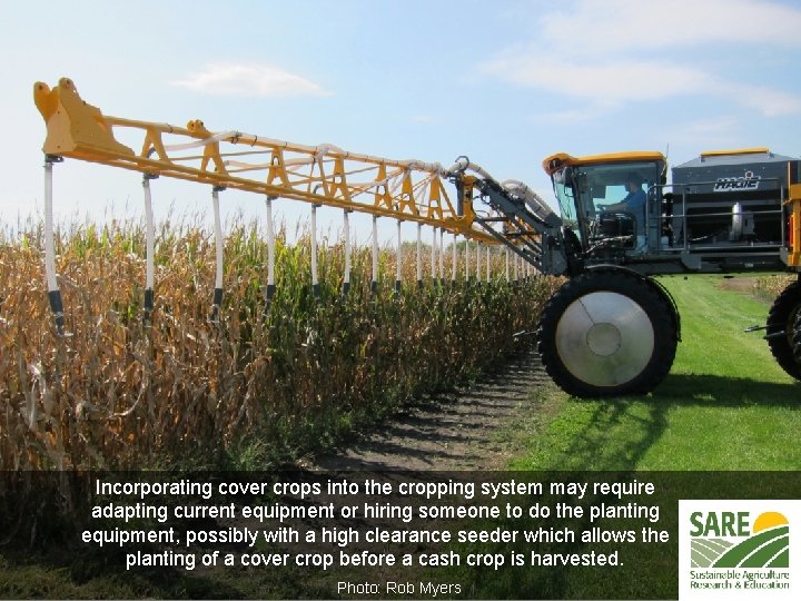 Incorporating cover crops into the cropping system may require adapting current equipment or hiring