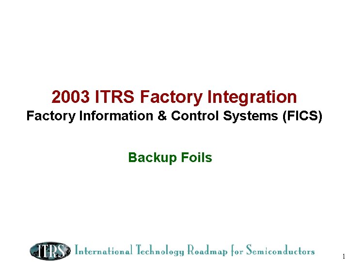 2003 ITRS Factory Integration Factory Information & Control Systems (FICS) Backup Foils 1 