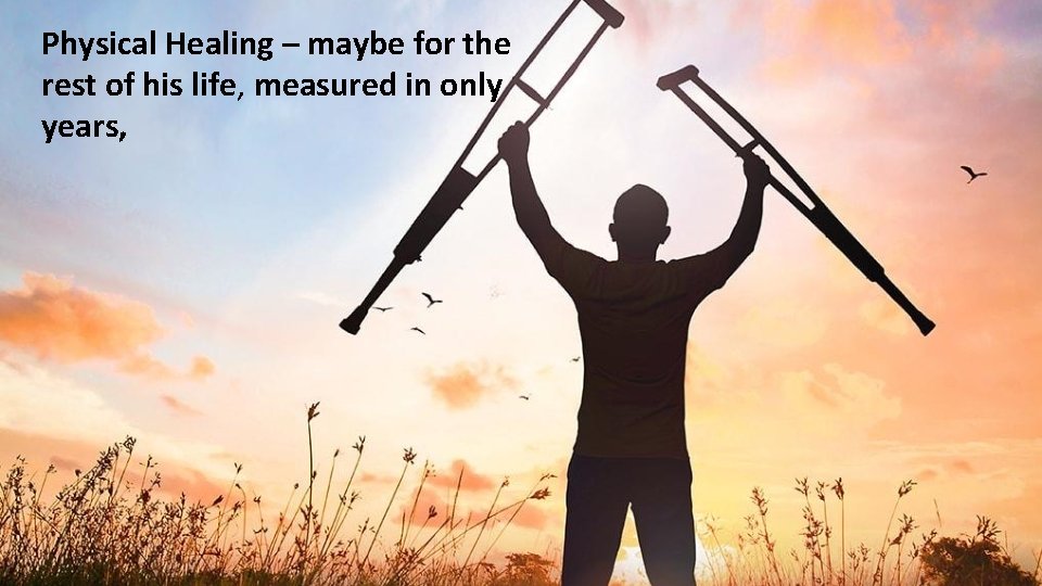 Physical Healing – maybe for the rest of his life, measured in only years, Physical Healing – maybe for the rest of his life, measured in only years,