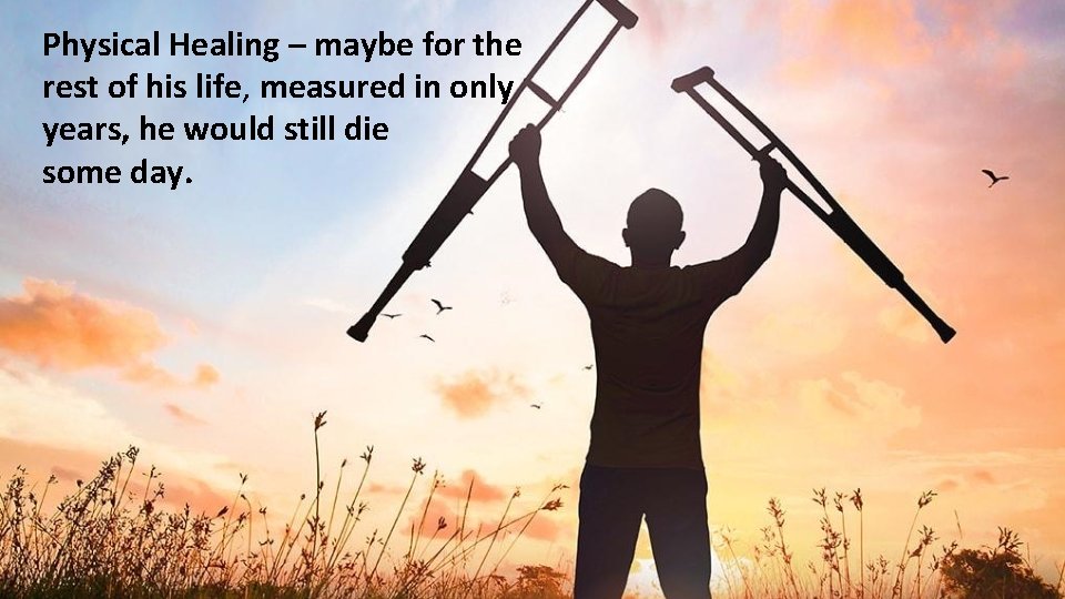 Physical Healing – maybe for the rest of his life, measured in only years, Physical Healing – maybe for the rest of his life, measured in only years,