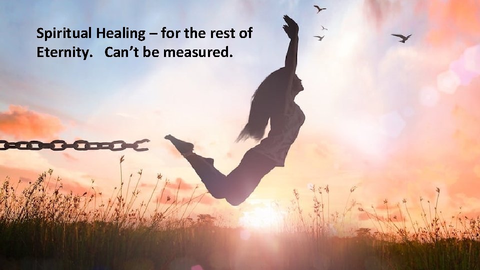 Spiritual Healing – for the rest of Eternity. Can’t be measured. Spiritual Healing – for the rest of Eternity. Can’t be measured.