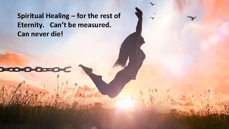 Spiritual Healing – for the rest of Eternity. Can’t be measured. Can never die! Spiritual Healing – for the rest of Eternity. Can’t be measured. Can never die!