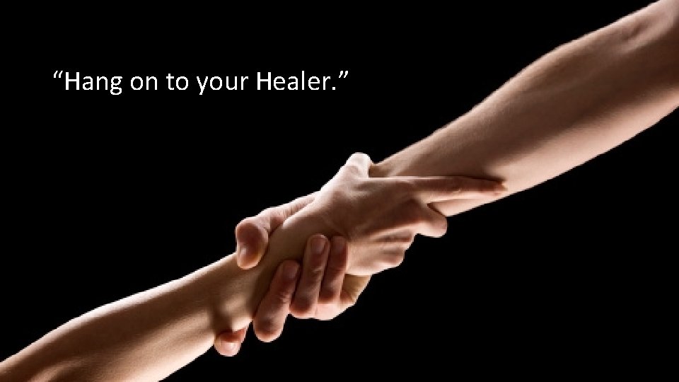 “Hang on to your Healer. ” “Hang on to your Healer. ”