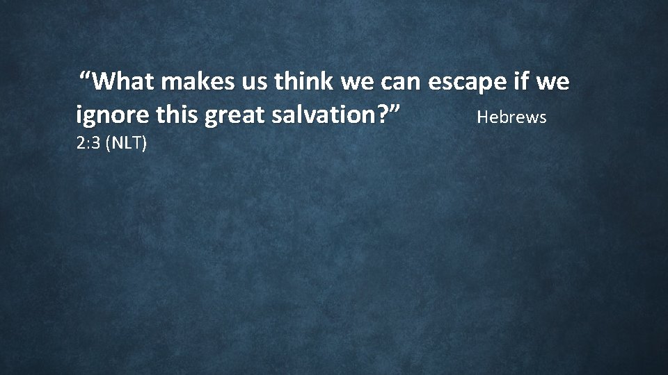 “What makes us think we can escape if we ignore this great salvation? ” “What makes us think we can escape if we ignore this great salvation? ”