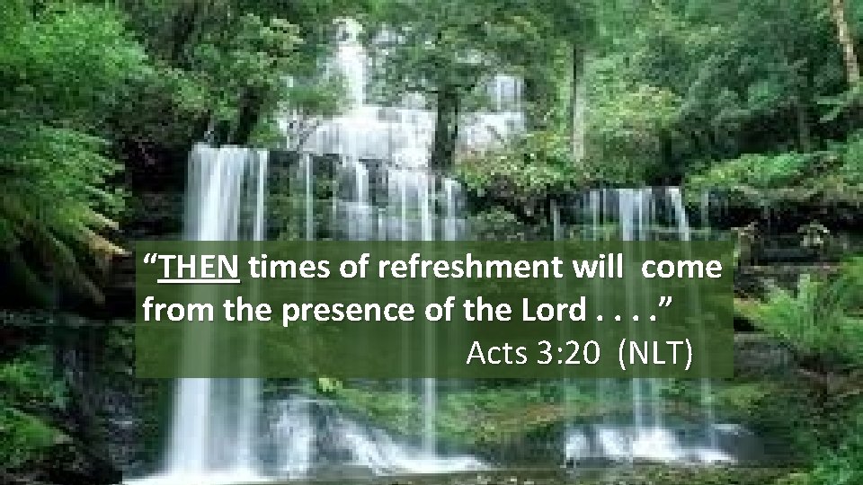 “THEN times of refreshment will come from the presence of the Lord. . ” “THEN times of refreshment will come from the presence of the Lord. . ”