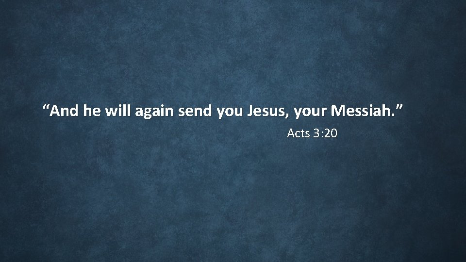 “And he will again send you Jesus, your Messiah. ” Acts 3: 20 “And he will again send you Jesus, your Messiah. ” Acts 3: 20