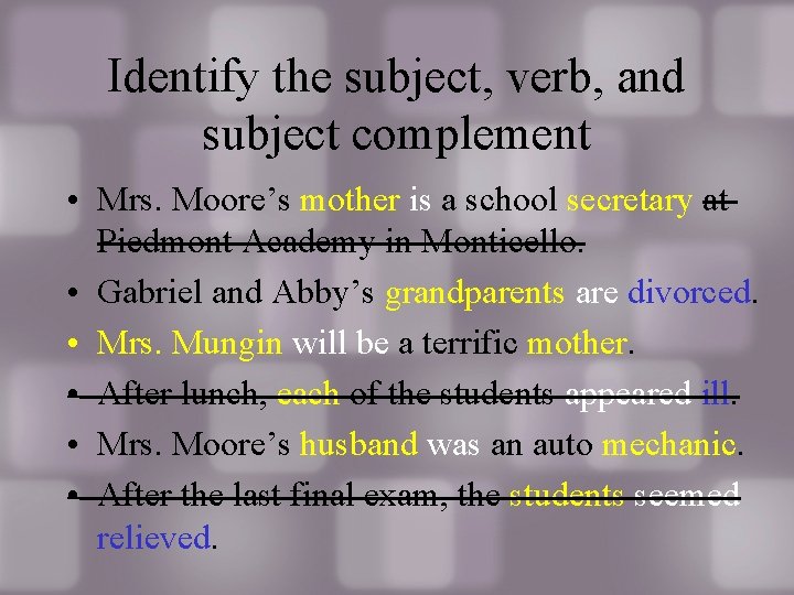 Identify the subject, verb, and subject complement • Mrs. Moore’s mother is a school Identify the subject, verb, and subject complement • Mrs. Moore’s mother is a school