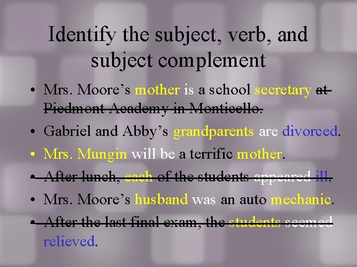 Identify the subject, verb, and subject complement • Mrs. Moore’s mother is a school