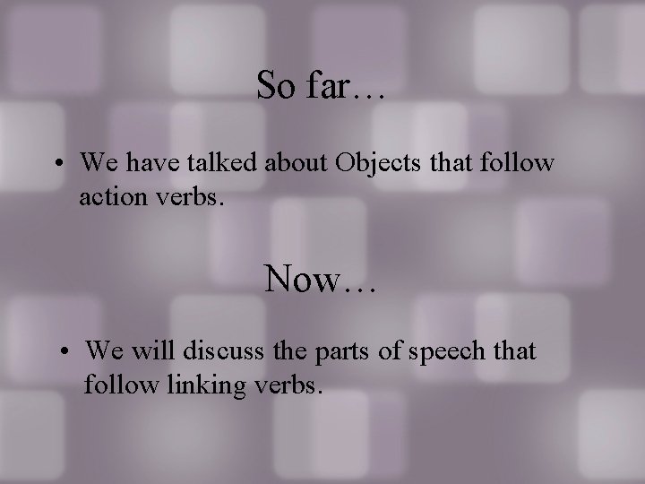 So far… • We have talked about Objects that follow action verbs. Now… • So far… • We have talked about Objects that follow action verbs. Now… •