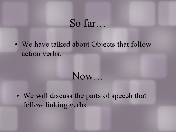 So far… • We have talked about Objects that follow action verbs. Now… •