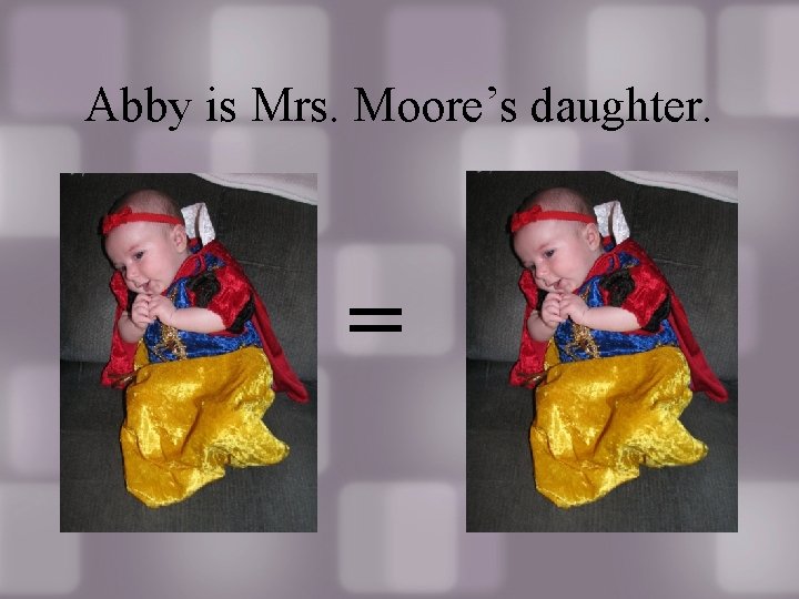 Abby is Mrs. Moore’s daughter. = Abby is Mrs. Moore’s daughter. =