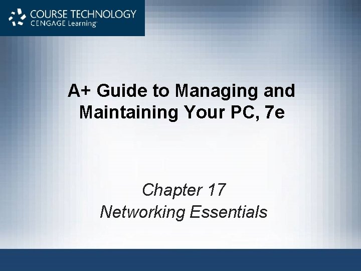 A+ Guide to Managing and Maintaining Your PC, 7 e Chapter 17 Networking Essentials