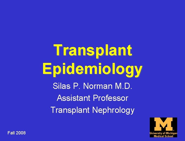 Transplant Epidemiology Silas P. Norman M. D. Assistant Professor Transplant Nephrology Fall 2008 