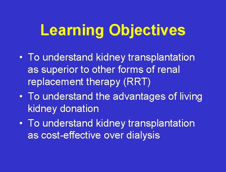 Learning Objectives • To understand kidney transplantation as superior to other forms of renal