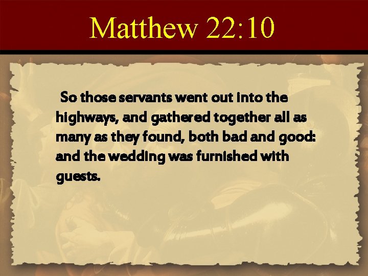 Matthew 22: 10 So those servants went out into the highways, and gathered together