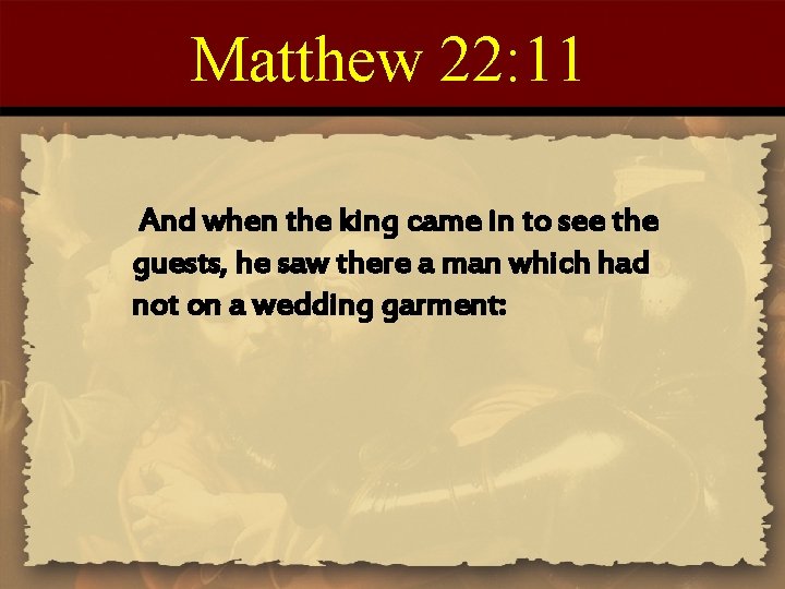 Matthew 22: 11 And when the king came in to see the guests, he