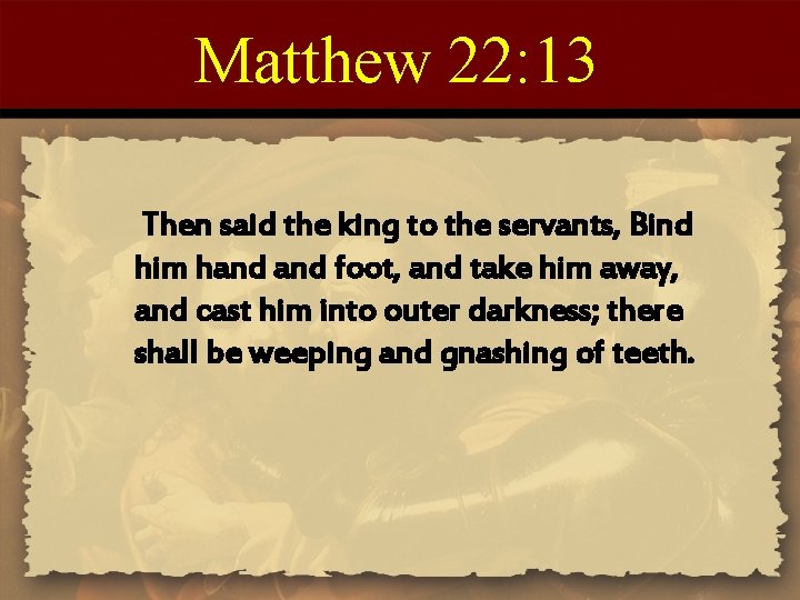 Matthew 22: 13 Then said the king to the servants, Bind him hand foot,