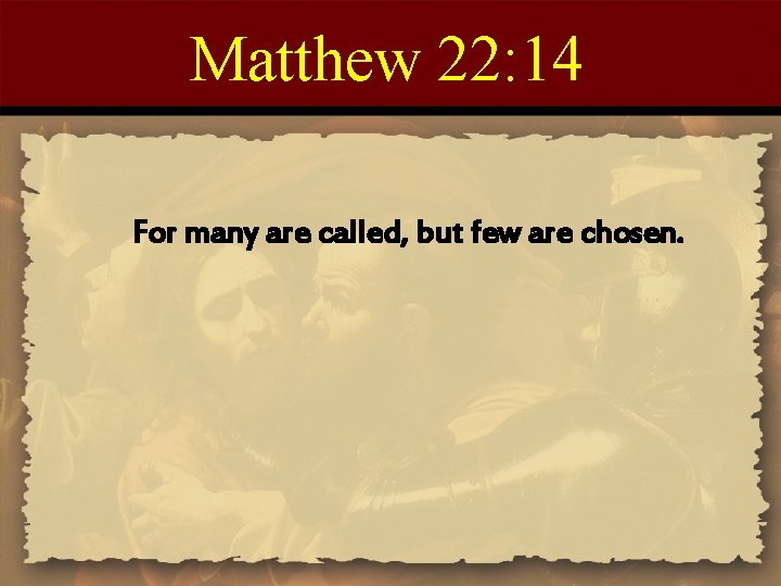 Matthew 22: 14 For many are called, but few are chosen. 