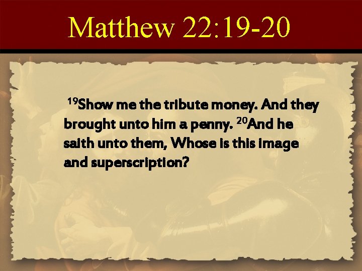 Matthew 22: 19 -20 19 Show me the tribute money. And they brought unto