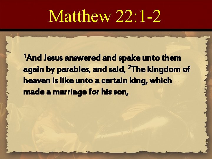 Matthew 22: 1 -2 1 And Jesus answered and spake unto them again by