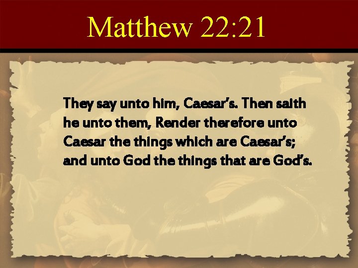 Matthew 22: 21 They say unto him, Caesar’s. Then saith he unto them, Render