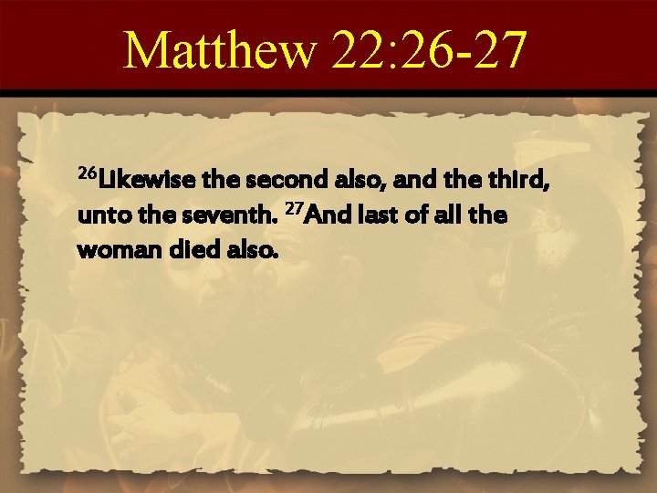 Matthew 22: 26 -27 26 Likewise the second also, and the third, unto the