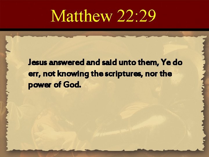 Matthew 22: 29 Jesus answered and said unto them, Ye do err, not knowing