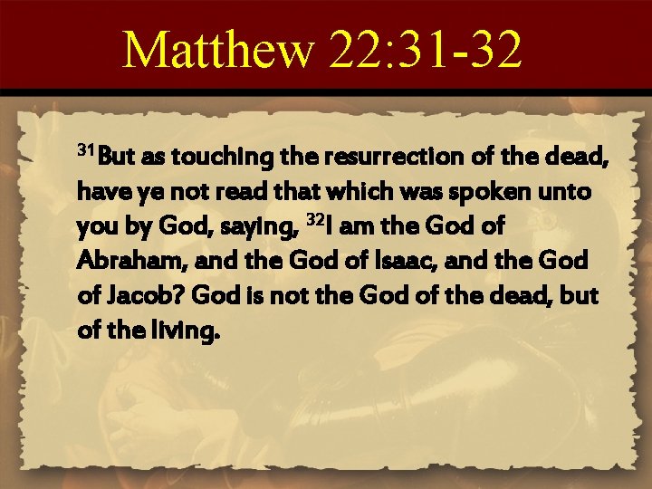 Matthew 22: 31 -32 31 But as touching the resurrection of the dead, have