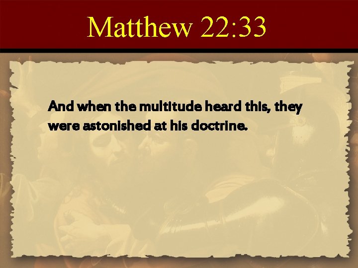 Matthew 22: 33 And when the multitude heard this, they were astonished at his