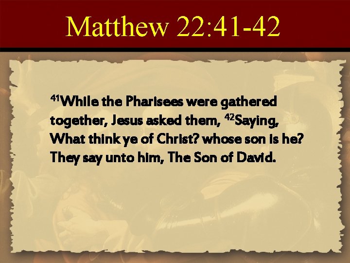 Matthew 22: 41 -42 41 While the Pharisees were gathered together, Jesus asked them,