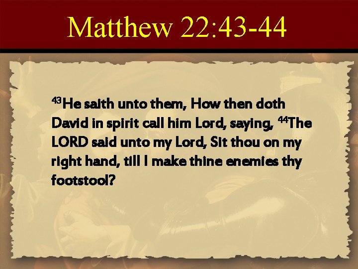 Matthew 22: 43 -44 43 He saith unto them, How then doth David in