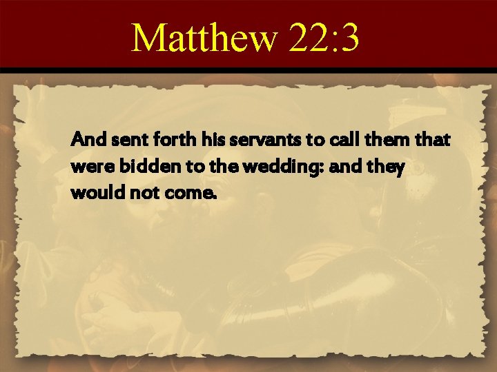 Matthew 22: 3 And sent forth his servants to call them that were bidden