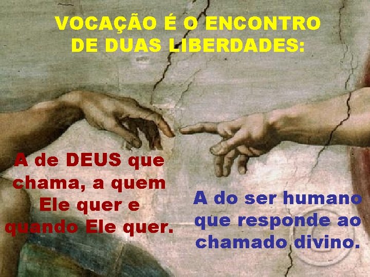 VOCAÇÃO É O ENCONTRO DE DUAS LIBERDADES: A de DEUS que chama, a quem