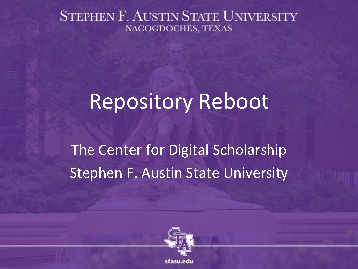 Repository Reboot The Center for Digital Scholarship Stephen F. Austin State University 