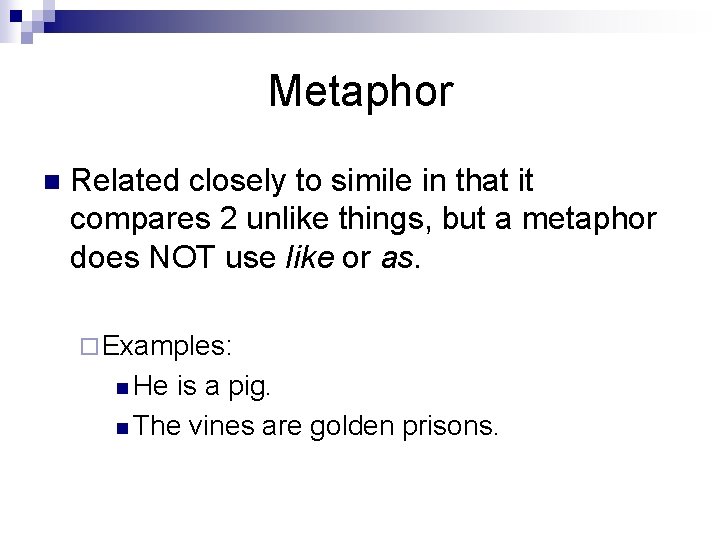 Metaphor n Related closely to simile in that it compares 2 unlike things, but
