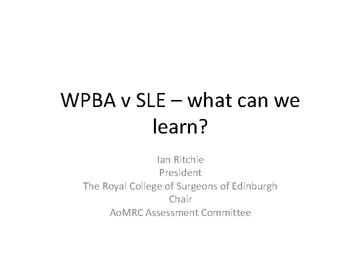 WPBA v SLE – what can we learn? Ian Ritchie President The Royal College