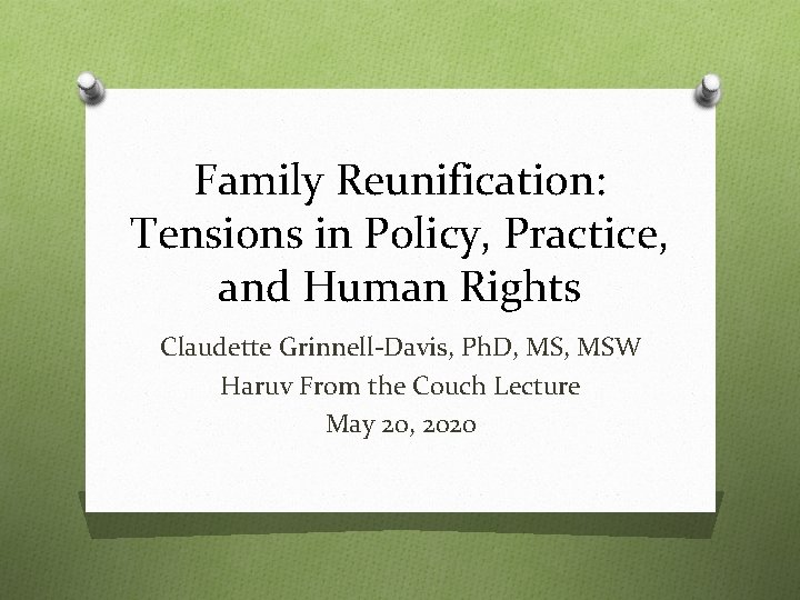 Family Reunification: Tensions in Policy, Practice, and Human Rights Claudette Grinnell-Davis, Ph. D, MSW