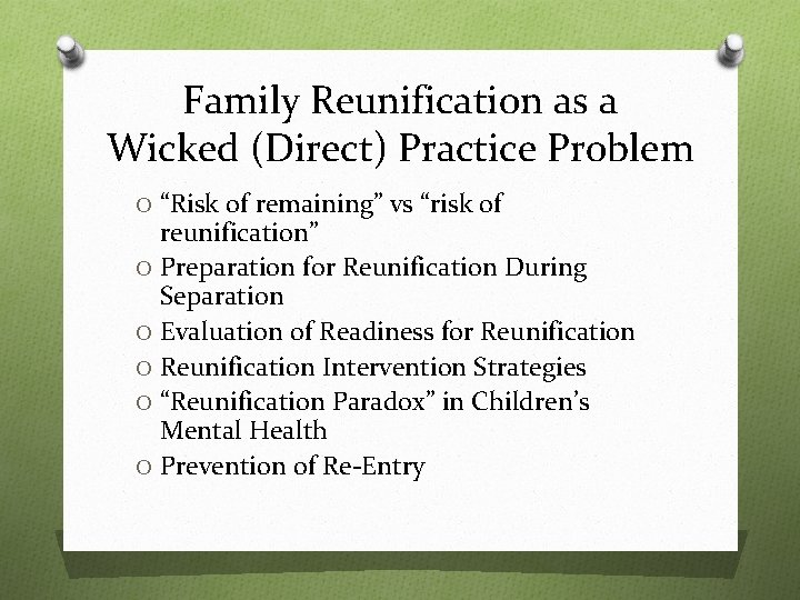 Family Reunification as a Wicked (Direct) Practice Problem O “Risk of remaining” vs “risk