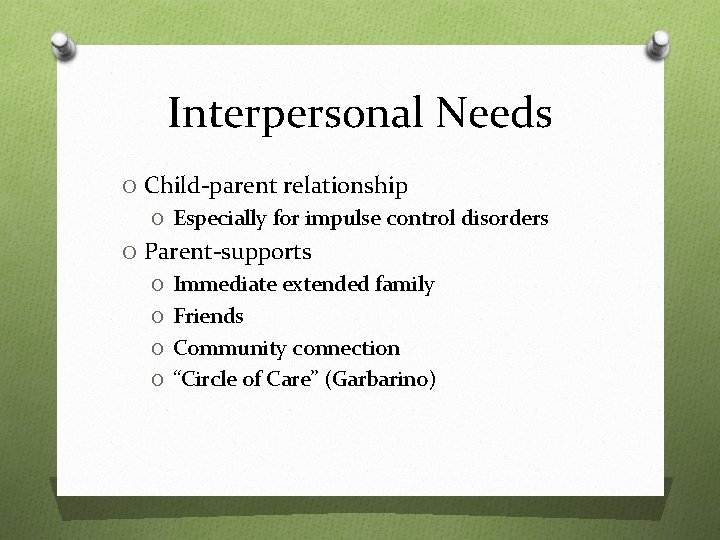 Interpersonal Needs O Child-parent relationship O Especially for impulse control disorders O Parent-supports O