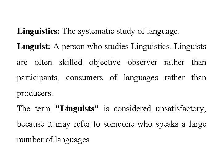 Linguistics: The systematic study of language. Linguist: A person who studies Linguistics. Linguists are